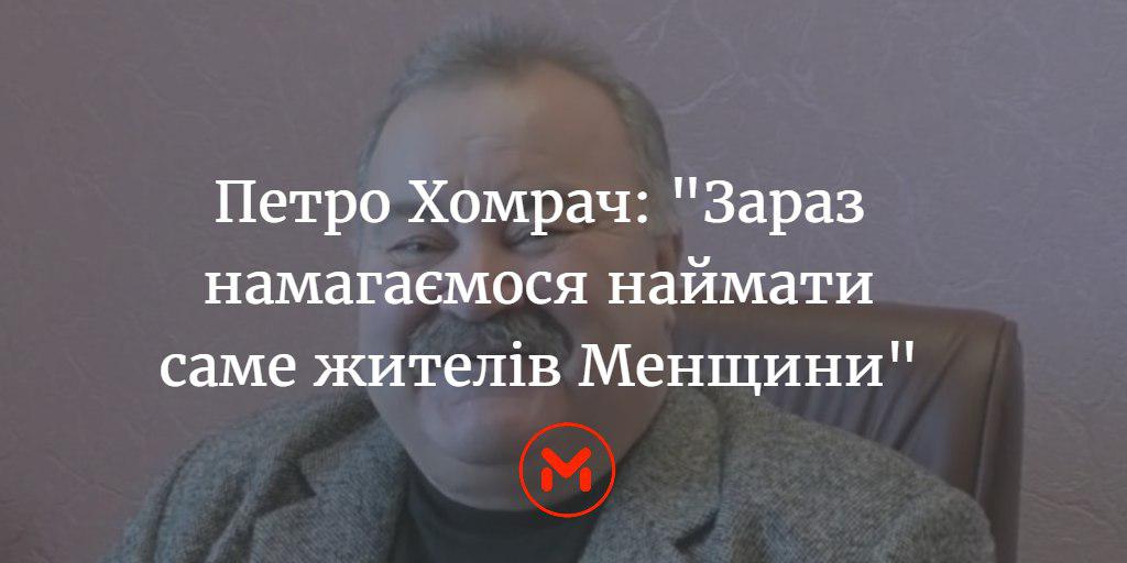 Петро Хомрач: “Зараз намагаємося працевлаштувати саме жителів Менщини”