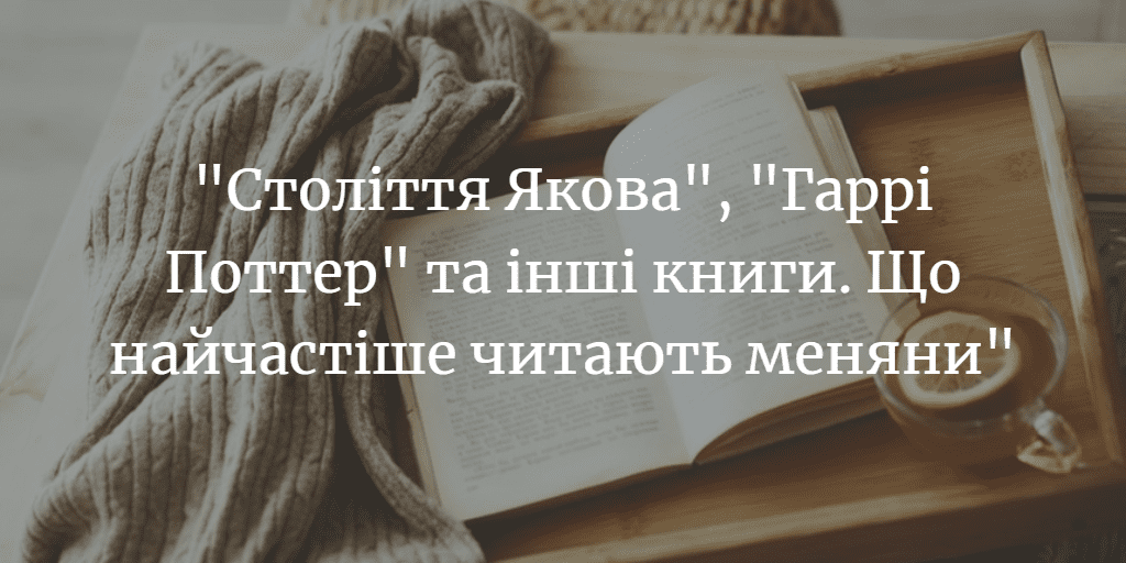 &ldquo;Століття Якова&rdquo;, &ldquo;Гаррі Поттер&rdquo; та інші книги. Що найчастіше читають меняни