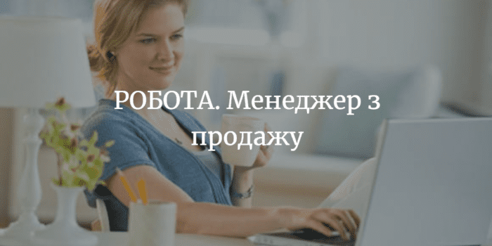 РОБОТА. Потрібен менеджер з продажу