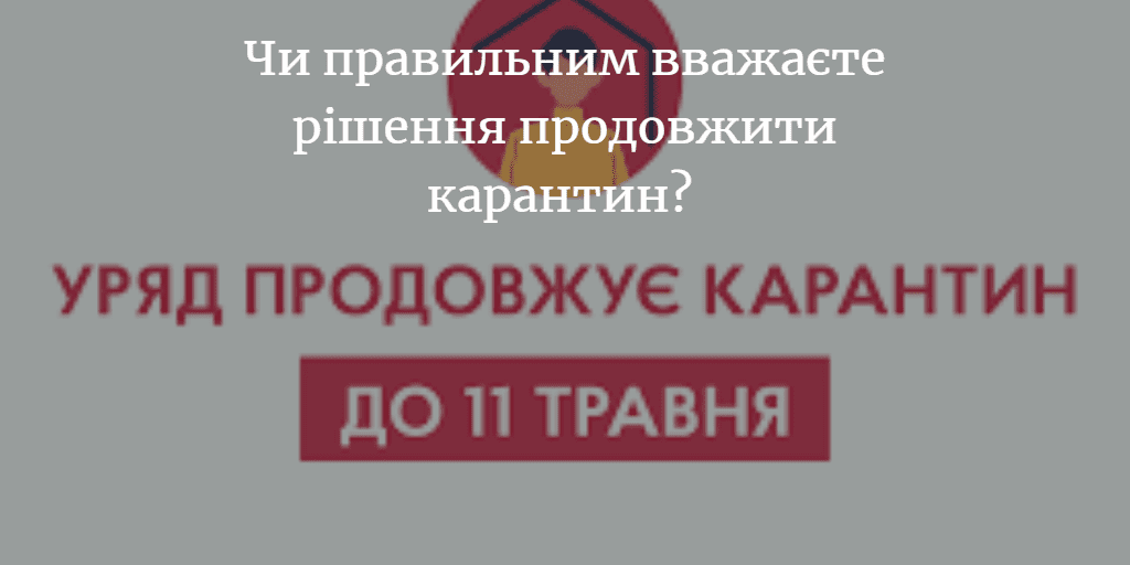 ДУМКА ЧИТАЧА. Чи правильним вважаєте рішення продовжити карантин? Як довго його будуть продовжувати? Чи треба змінювати якісь карантинні заходи?
