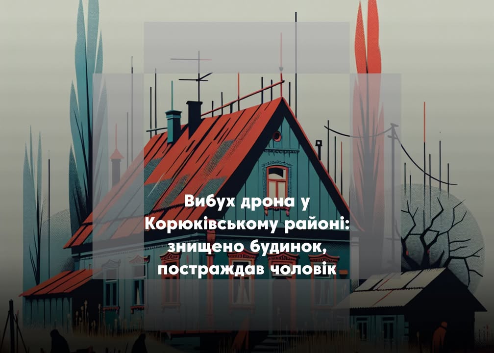 У Корюківському районі вибух дрона знищив будинок і травмував господаря